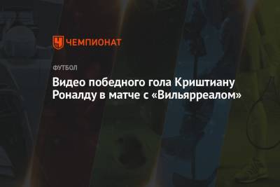 Криштиану Роналду - Видео победного гола Криштиану Роналду в матче с «Вильярреалом» - championat.com - Англия