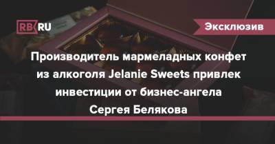 Сергей Беляков - Производитель мармеладных конфет из алкоголя Jelanie Sweets привлек инвестиции от бизнес-ангела Сергея Белякова - rb.ru - Москва