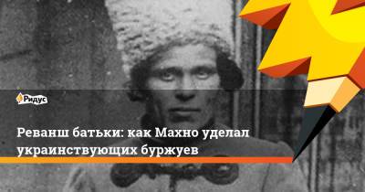 Владимир Ленин - Реванш батьки: как Махно уделал украинствующих буржуев - ridus.ru - Москва - Россия - Украина
