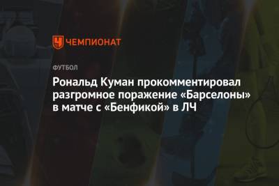Рональд Куман - Рональд Куман прокомментировал разгромное поражение «Барселоны» в матче с «Бенфикой» в ЛЧ - championat.com - Лиссабон