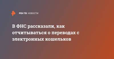 В ФНС рассказали, как отчитываться о переводах с электронных кошельков - ren.tv