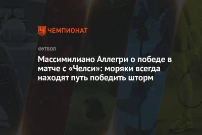 Массимилиано Аллегри о победе в матче с «Челси»: моряки всегда находят путь победить шторм - championat.com - Италия