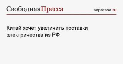 Китай хочет увеличить поставки электричества из РФ - svpressa.ru - Россия - Китай