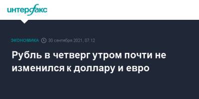 Рубль в четверг утром почти не изменился к доллару и евро - interfax.ru - Москва - США