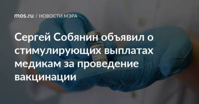 Сергей Собянин - Сергей Собянин объявил о стимулирующих выплатах медикам за проведение вакцинации - mos.ru - Москва