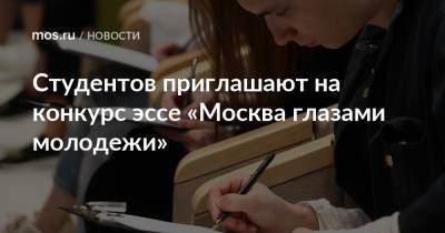 Студентов приглашают на конкурс эссе «Москва глазами молодежи» - mos.ru - Москва