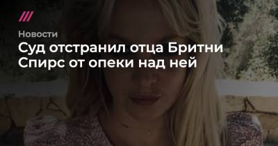 Бритни Спирс - Джейми Спирс - Суд отстранил отца Бритни Спирс от опеки над ней - tvrain.ru - Лос-Анджелес