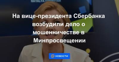Марина Ракова - На вице-президента Сбербанка возбудили дело о мошенничестве в Минпросвещении - news.mail.ru - Россия