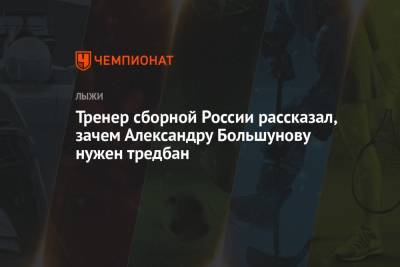 Александр Большунов - Юрий Бородавко - Тренер сборной России рассказал, зачем Александру Большунову нужен тредбан - championat.com - Россия