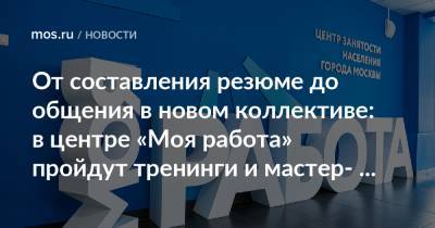 От составления резюме до общения в новом коллективе: в центре «Моя работа» пройдут тренинги и мастер-классы - mos.ru - Москва