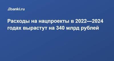 Расходы на нацпроекты в 2022—2024 годах вырастут на 340 млрд рублей - smartmoney.one