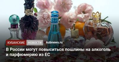 В России могут повыситься пошлины на алкоголь и парфюмерию из ЕС - kubnews.ru - Россия - Европа