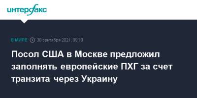 Джон Салливан - Посол США в Москве предложил заполнять европейские ПХГ за счет транзита через Украину - interfax.ru - Москва - США - Украина - Вашингтон - Европа