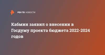 Михаил Мишустин - Кабмин заявил о внесении в Госдуму проекта бюджета 2022-2024 годов - ren.tv - Россия
