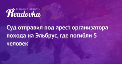 Денис Алимов - Суд отправил под арест организатора похода на Эльбрус, где погибли 5 человек - readovka.ru - Нальчик