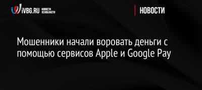 Мошенники начали воровать деньги с помощью сервисов Apple и Google Pay - ivbg.ru - Россия - Украина