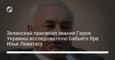 Владимир Зеленский - Зеленский присвоил звание Героя Украины исследователю Бабьего Яра Илье Левитасу - liga.net - Украина