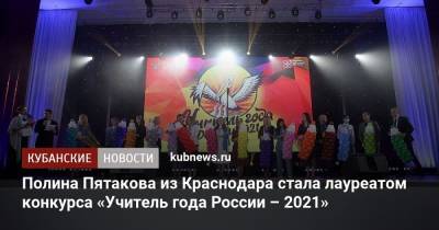 Полина Пятакова из Краснодара стала лауреатом конкурса «Учитель года России – 2021» - kubnews.ru - Москва - Россия - Краснодарский край - Краснодар - Ростов-На-Дону