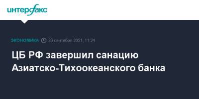 ЦБ РФ завершил санацию Азиатско-Тихоокеанского банка - interfax.ru - Москва - Россия