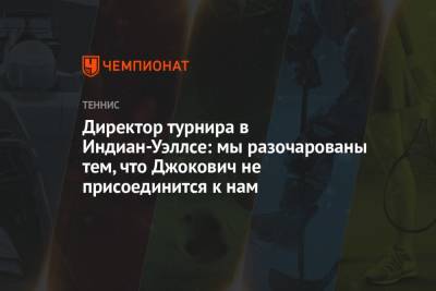 Джокович Новак - Директор турнира в Индиан-Уэллсе: мы разочарованы тем, что Джокович не присоединится к нам - championat.com - США - шт. Индиана