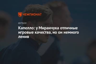 Антонио Конт - Алексей Миранчук - Фабио Капелло - Капелло: у Миранчука отличные игровые качества, но он немного ленив - championat.com - Россия