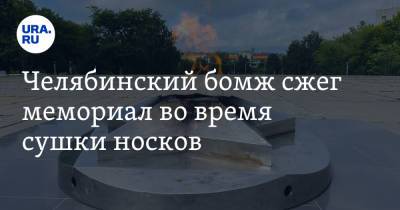 Челябинский бомж сжег мемориал во время сушки носков - ura.news - Челябинская обл.