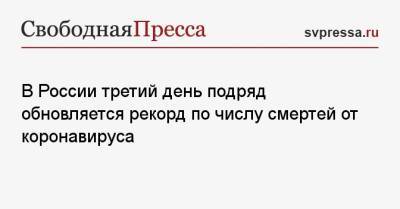 В России третий день подряд обновляется рекорд по числу смертей от коронавируса - svpressa.ru - Москва - Россия - Украина - Санкт-Петербург - Московская обл. - Воронежская обл. - Самарская обл.