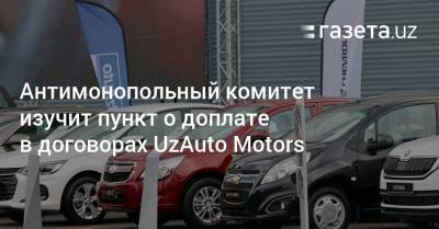 Антимонопольный комитет изучит пункт о доплате в договорах UzAuto Motors - gazeta.uz - Узбекистан