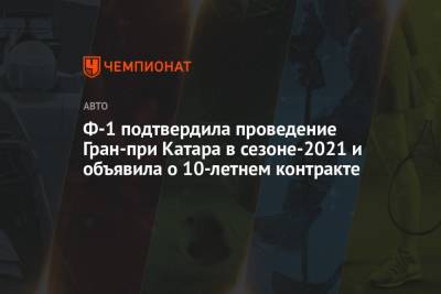 Ф-1 подтвердила проведение Гран-при Катара в сезоне-2021 и объявила о 10-летнем контракте - championat.com - Катар