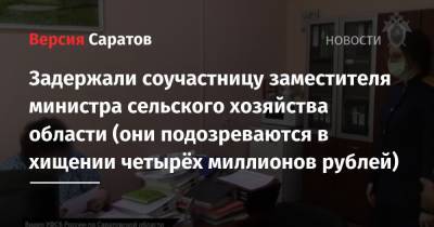 Задержали соучастницу заместителя министра сельского хозяйства области (они подозреваются в хищении четырёх миллионов рублей) - nversia.ru - Россия - Саратовская обл.