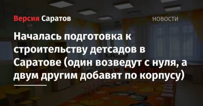 Началась подготовка к строительству детсадов в Саратове (один возведут с нуля, а двум другим добавят по корпусу) - nversia.ru - Саратов - район Заводский