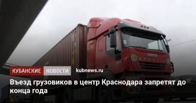 Владимир Архипов - Въезд грузовиков в центр Краснодара запретят до конца года - kubnews.ru - Краснодарский край - Краснодар