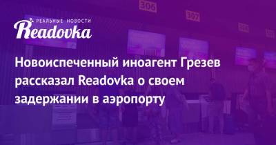 Новоиспеченный иноагент Грезев рассказал Readovka о своем задержании в аэропорту - readovka.news - Германия