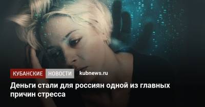 Деньги стали для россиян одной из главных причин стресса - kubnews.ru - Россия - Россияне