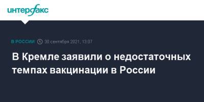 Дмитрий Песков - В Кремле заявили о недостаточных темпах вакцинации в России - interfax.ru - Москва - Россия