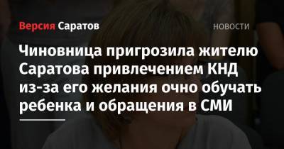 Чиновница пригрозила жителю Саратова проверками из-за его желания очно обучать ребенка и обращения в СМИ - nversia.ru - Саратовская обл. - Саратова