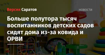 Больше полутора тысяч воспитанников детских садов сидят дома из-за ковида и ОРВИ - nversia.ru - Саратовская обл.