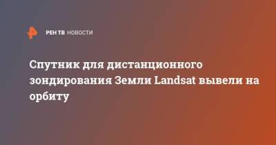 Спутник для дистанционного зондирования Земли Landsat вывели на орбиту - ren.tv - США