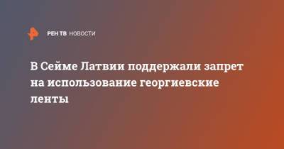 В Сейме Латвии поддержали запрет на использование георгиевские ленты - ren.tv - Латвия