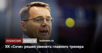 Андрей Назаров - ХК «Сочи» решил сменить главного тренера - kubnews.ru - Сочи