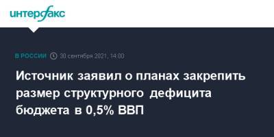 Источник заявил о планах закрепить размер структурного дефицита бюджета в 0,5% ВВП - interfax.ru - Москва - Россия
