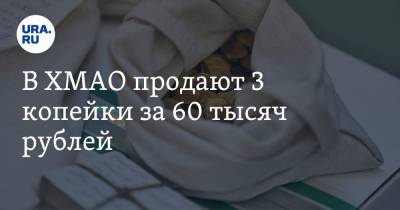 В ХМАО продают 3 копейки за 60 тысяч рублей - ura.news - Сургут - Югра