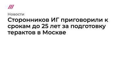 Пятерых членов ИГ приговорили к срокам до 25 лет за подготовку терактов в Москве - tvrain.ru - Москва - Россия - Сирия