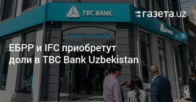 ЕБРР и IFC приобретут доли в TBC Bank Uzbekistan - gazeta.uz - Узбекистан - Грузия