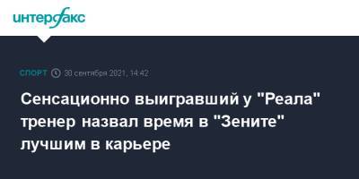 Юрий Вернидуб - Сенсационно выигравший у "Реала" тренер назвал время в "Зените" лучшим в карьере - sport-interfax.ru - Москва - Россия - Мадрид - Приднестровье