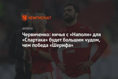 Андрей Червиченко - Червиченко: ничья с «Наполи» для «Спартака» будет большим чудом, чем победа «Шерифа» - championat.com