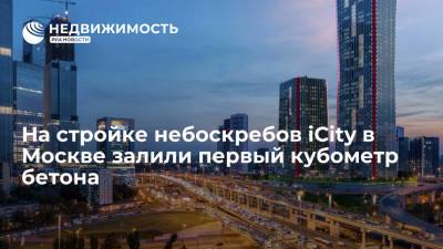 На стройке небоскребов iCity в Москве залили первый кубометр бетона - realty.ria.ru - Москва - Строительство
