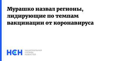 Михаил Мурашко - Мурашко назвал регионы, лидирующие по темпам вакцинации от коронавируса - nsn.fm - Россия - Башкирия - Санкт-Петербург - Курская обл. - Мурманская обл. - Чукотка - Пензенская обл. - Брянская обл. - республика Карелия - республика Мордовия