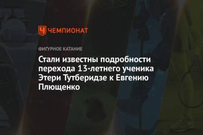 Этери Тутберидзе - Евгений Плющенко - Стали известны подробности перехода 13-летнего ученика Этери Тутберидзе к Евгению Плющенко - championat.com - Москва