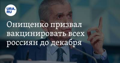 Геннадий Онищенко - Онищенко призвал вакцинировать всех россиян до декабря - ura.news